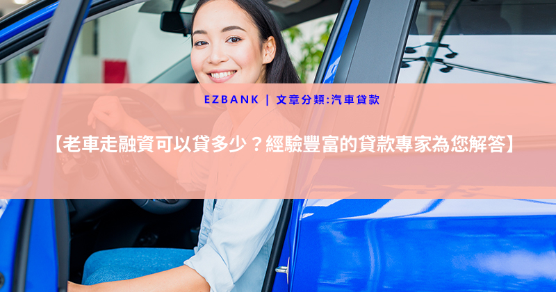 【老車走融資可以貸多少？經驗豐富的貸款專家為您解答】