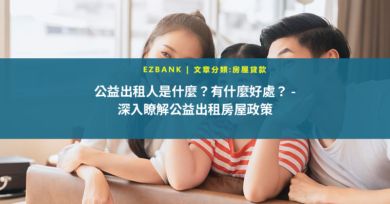 公益出租人是什麼？有什麼好處？ - 深入瞭解公益出租房屋政策