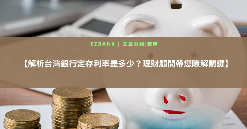 【解析台灣銀行定存利率是多少？理財顧問帶您瞭解關鍵】