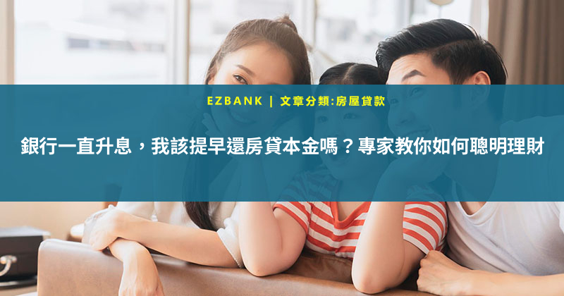 銀行一直升息，我該提早還房貸本金嗎？專家教你如何聰明理財